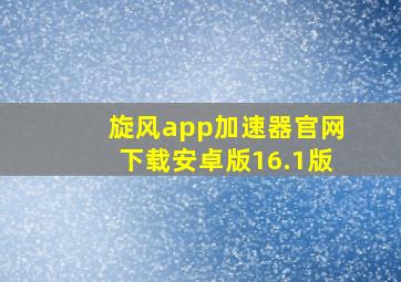 旋风app加速器官网下载安卓版16.1版