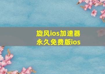 旋风ios加速器永久免费版ios