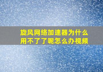 旋风网络加速器为什么用不了了呢怎么办视频