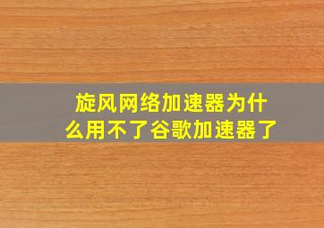 旋风网络加速器为什么用不了谷歌加速器了