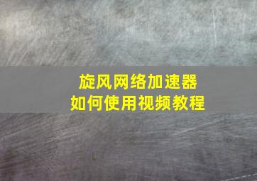 旋风网络加速器如何使用视频教程