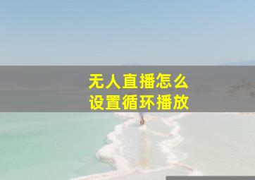 无人直播怎么设置循环播放