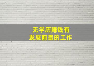 无学历赚钱有发展前景的工作