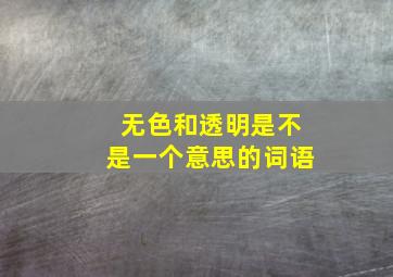 无色和透明是不是一个意思的词语