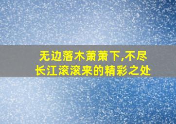 无边落木萧萧下,不尽长江滚滚来的精彩之处