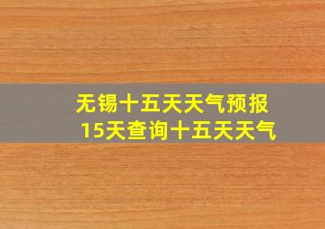 无锡十五天天气预报15天查询十五天天气