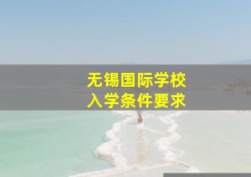 无锡国际学校入学条件要求