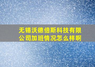 无锡沃德倍斯科技有限公司加班情况怎么样啊