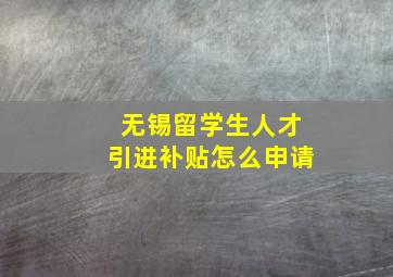 无锡留学生人才引进补贴怎么申请