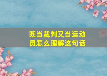 既当裁判又当运动员怎么理解这句话