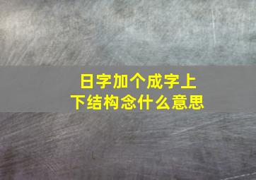 日字加个成字上下结构念什么意思