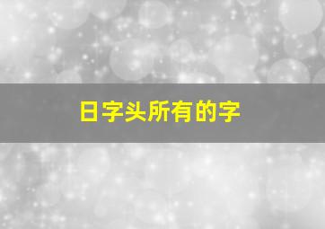 日字头所有的字