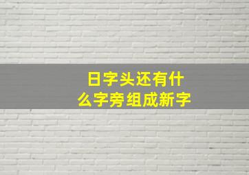 日字头还有什么字旁组成新字