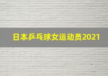 日本乒乓球女运动员2021