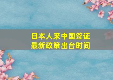 日本人来中国签证最新政策出台时间