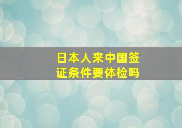 日本人来中国签证条件要体检吗