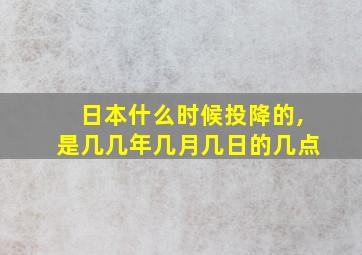 日本什么时候投降的,是几几年几月几日的几点