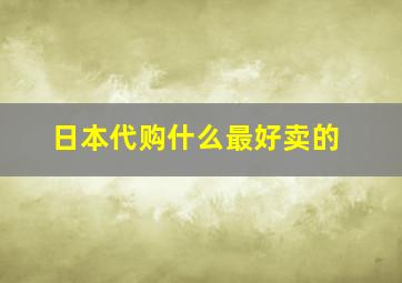 日本代购什么最好卖的