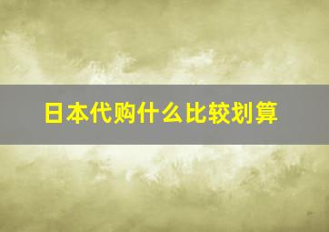 日本代购什么比较划算