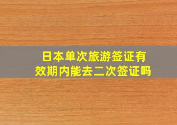 日本单次旅游签证有效期内能去二次签证吗