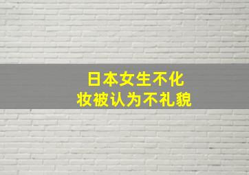 日本女生不化妆被认为不礼貌