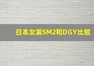 日本女装SM2和DGY比较