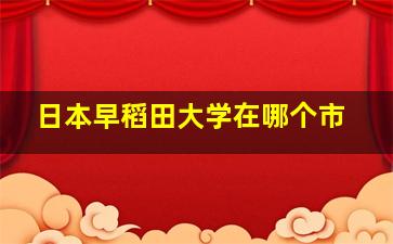 日本早稻田大学在哪个市