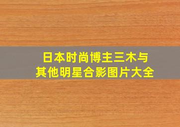 日本时尚博主三木与其他明星合影图片大全