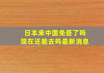 日本来中国免签了吗现在还能去吗最新消息