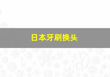 日本牙刷换头