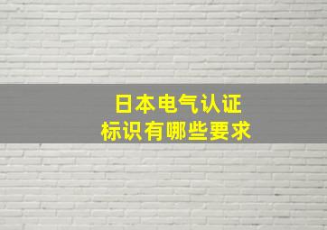 日本电气认证标识有哪些要求