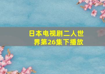 日本电视剧二人世界第26集下播放