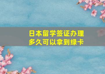 日本留学签证办理多久可以拿到绿卡