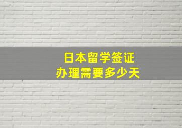 日本留学签证办理需要多少天