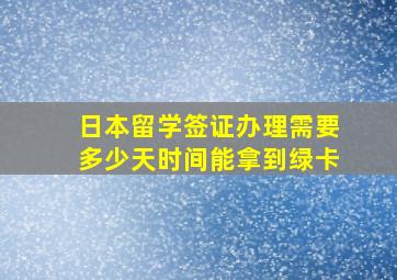 日本留学签证办理需要多少天时间能拿到绿卡