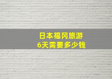 日本福冈旅游6天需要多少钱