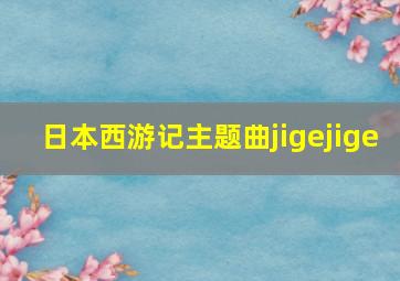 日本西游记主题曲jigejige