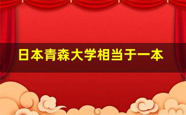 日本青森大学相当于一本