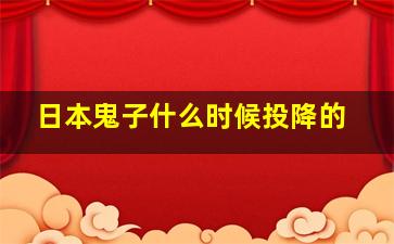 日本鬼子什么时候投降的