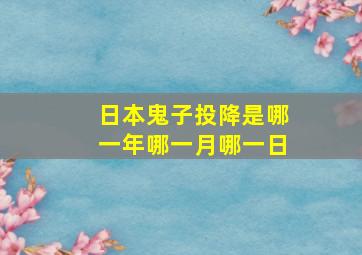 日本鬼子投降是哪一年哪一月哪一日