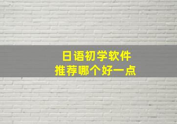 日语初学软件推荐哪个好一点