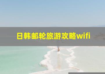 日韩邮轮旅游攻略wifi