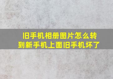 旧手机相册图片怎么转到新手机上面旧手机坏了