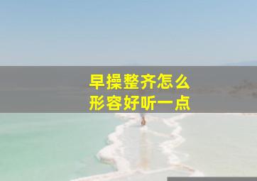 早操整齐怎么形容好听一点