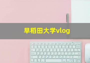 早稻田大学vlog