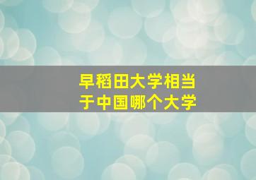 早稻田大学相当于中国哪个大学