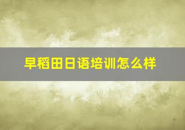 早稻田日语培训怎么样