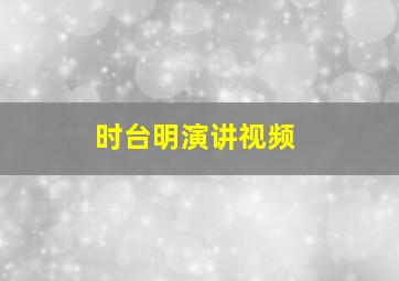 时台明演讲视频