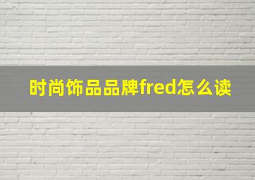 时尚饰品品牌fred怎么读