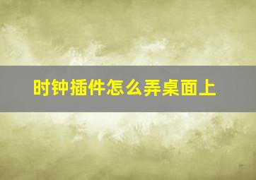 时钟插件怎么弄桌面上